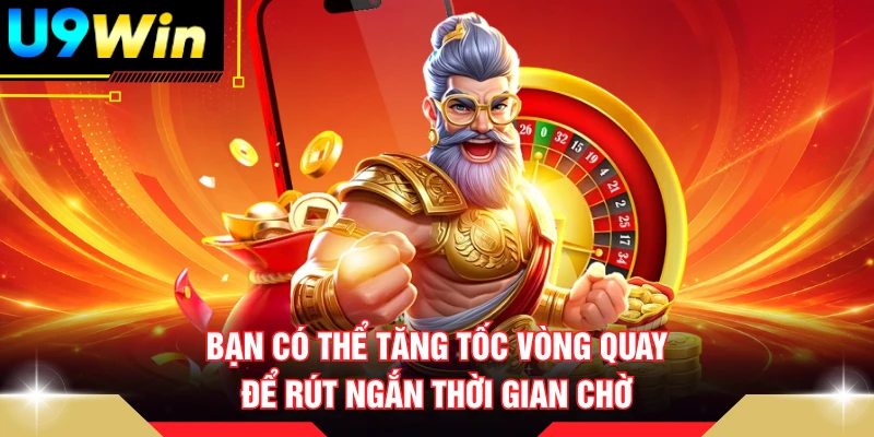 Bạn có thể tăng tốc vòng quay để rút ngắn thời gian chờ