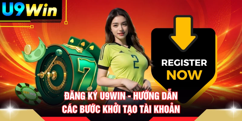 Đăng Ký U9WIN - Hướng Dẫn Các Bước Khởi Tạo Tài Khoản